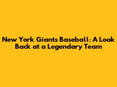 New York Giants Baseball: A Look Back at a Legendary Team