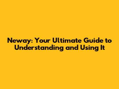 Neway: Your Ultimate Guide to Understanding and Using It
