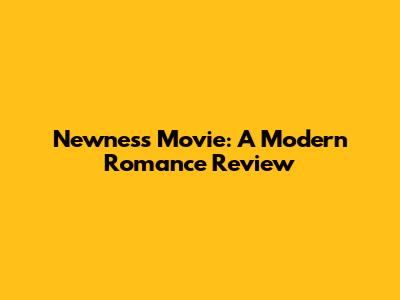 Newness Movie: A Modern Romance Review