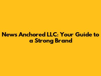 News Anchored LLC: Your Guide to a Strong Brand