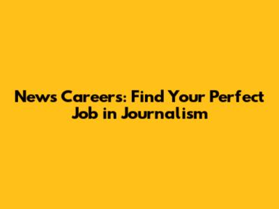 News Careers: Find Your Perfect Job in Journalism