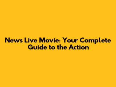 News Live Movie: Your Complete Guide to the Action