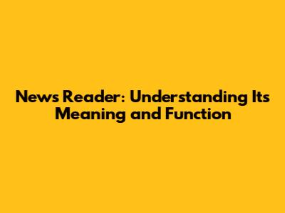 News Reader: Understanding Its Meaning and Function