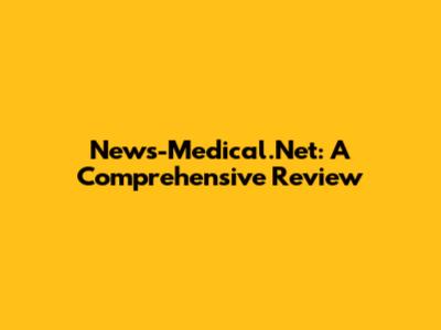 News-Medical.Net: A Comprehensive Review