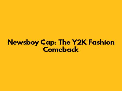 Newsboy Cap: The Y2K Fashion Comeback