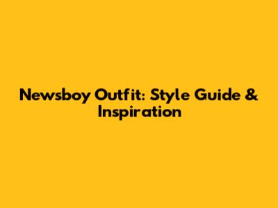 Newsboy Outfit: Style Guide & Inspiration