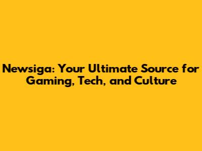 Newsiga: Your Ultimate Source for Gaming, Tech, and Culture