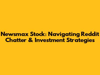 Newsmax Stock: Navigating Reddit Chatter & Investment Strategies