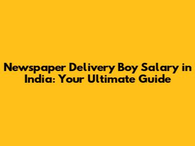 Newspaper Delivery Boy Salary in India: Your Ultimate Guide