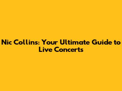 Nic Collins: Your Ultimate Guide to Live Concerts