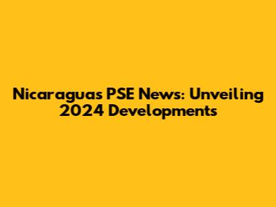 Nicaragua's PSE News: Unveiling 2024 Developments
