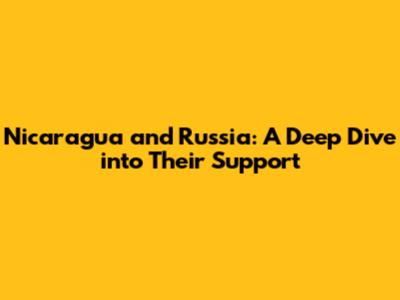Nicaragua and Russia: A Deep Dive into Their Support