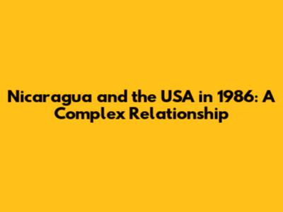 Nicaragua and the USA in 1986: A Complex Relationship