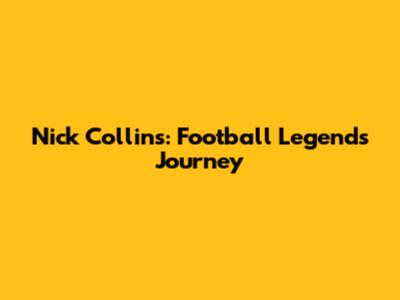 Nick Collins: Football Legend's Journey
