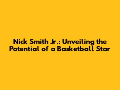 Nick Smith Jr.: Unveiling the Potential of a Basketball Star