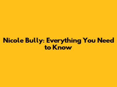 Nicole Bully: Everything You Need to Know