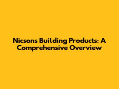 Nicsons Building Products: A Comprehensive Overview