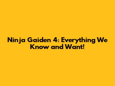 Ninja Gaiden 4: Everything We Know and Want!
