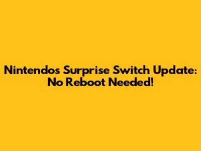 Nintendo's Surprise Switch Update: No Reboot Needed!