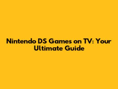 Nintendo DS Games on TV: Your Ultimate Guide