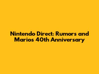 Nintendo Direct: Rumors and Mario's 40th Anniversary