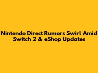Nintendo Direct Rumors Swirl Amid Switch 2 & eShop Updates