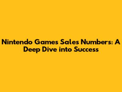 Nintendo Games Sales Numbers: A Deep Dive into Success