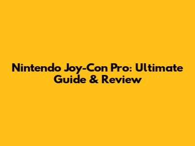 Nintendo Joy-Con Pro: Ultimate Guide & Review