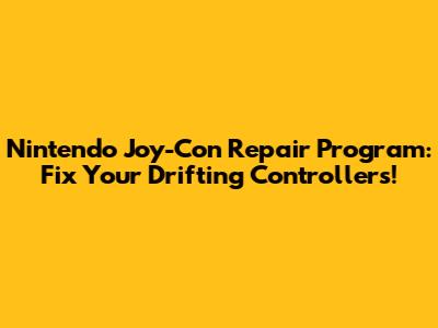 Nintendo Joy-Con Repair Program: Fix Your Drifting Controllers!