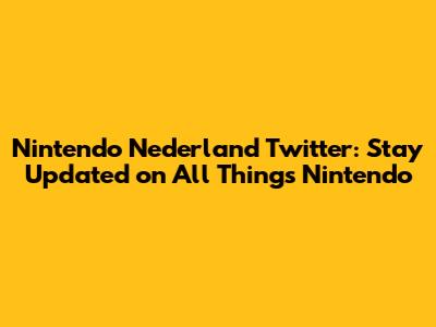 Nintendo Nederland Twitter: Stay Updated on All Things Nintendo