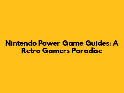 Nintendo Power Game Guides: A Retro Gamer's Paradise