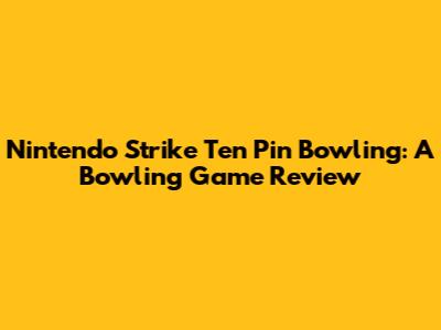 Nintendo Strike Ten Pin Bowling: A Bowling Game Review