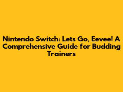 Nintendo Switch: Let's Go, Eevee! A Comprehensive Guide for Budding Trainers