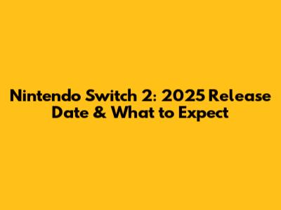 Nintendo Switch 2: 2025 Release Date & What to Expect