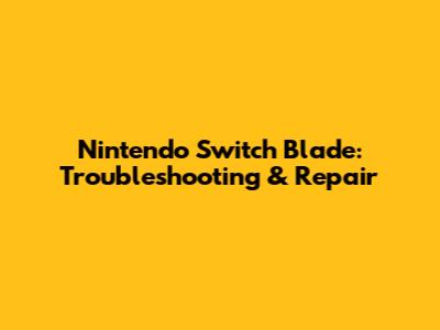 Nintendo Switch Blade: Troubleshooting & Repair