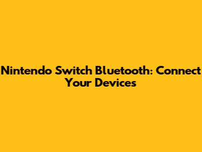 Nintendo Switch Bluetooth: Connect Your Devices