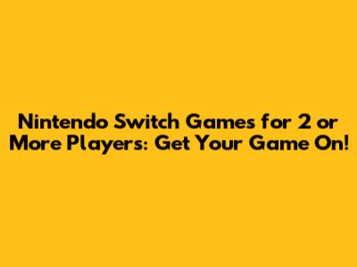 Nintendo Switch Games for 2 or More Players: Get Your Game On!