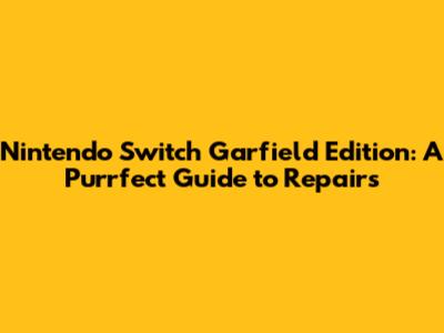 Nintendo Switch Garfield Edition: A Purrfect Guide to Repairs