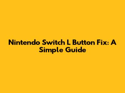Nintendo Switch L Button Fix: A Simple Guide