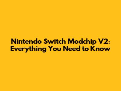 Nintendo Switch Modchip V2: Everything You Need to Know