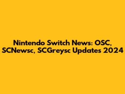 Nintendo Switch News: OSC, SCNewsc, SCGreysc Updates 2024