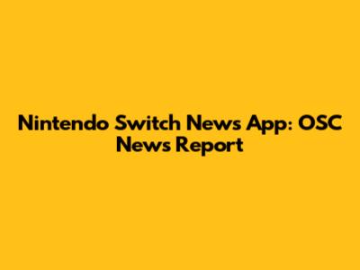 Nintendo Switch News App: OSC News Report