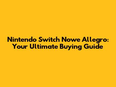 Nintendo Switch Nowe Allegro: Your Ultimate Buying Guide