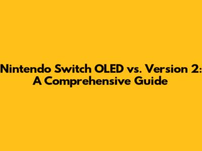 Nintendo Switch OLED vs. Version 2: A Comprehensive Guide