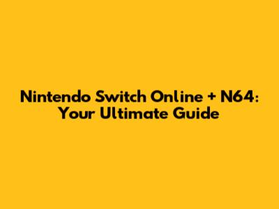 Nintendo Switch Online + N64: Your Ultimate Guide