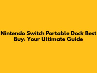 Nintendo Switch Portable Dock Best Buy: Your Ultimate Guide