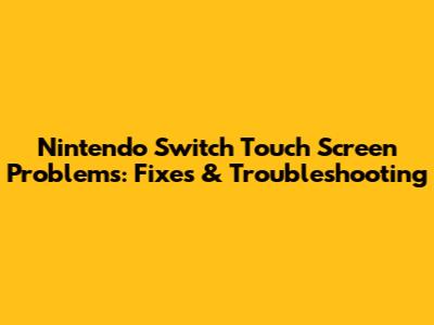 Nintendo Switch Touch Screen Problems: Fixes & Troubleshooting