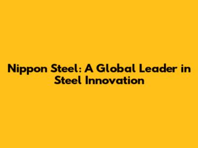 Nippon Steel: A Global Leader in Steel Innovation