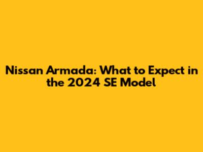 Nissan Armada: What to Expect in the 2024 SE Model