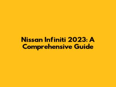 Nissan Infiniti 2023: A Comprehensive Guide